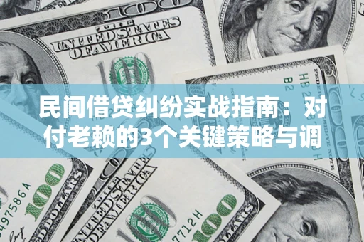 济南民间借贷纠纷实战指南：对付老赖的3个关键策略与调解盲区解析