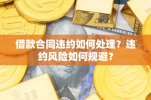 济南借款合同违约如何处理？违约风险如何规避？
