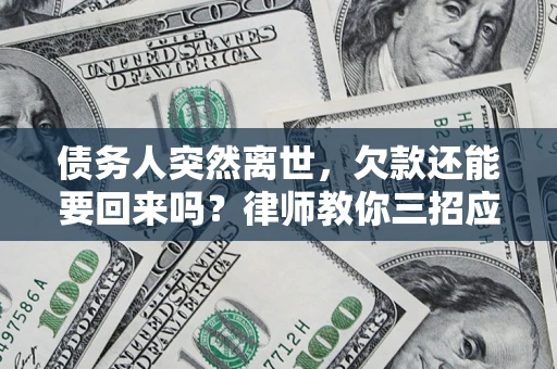 济南债务人突然离世，欠款还能要回来吗？律师教你三招应对