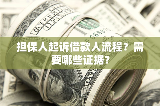 济南担保人起诉借款人流程?需要哪些证据? 济南担保人起诉借款人流程?需要哪些证据?
