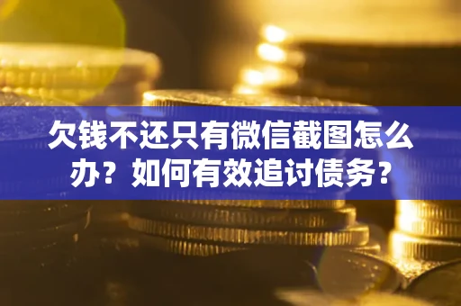 济南欠钱不还只有微信截图怎么办？如何有效追讨债务？