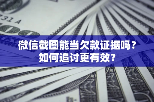 济南微信截图能当欠款证据吗？如何追讨更有效？