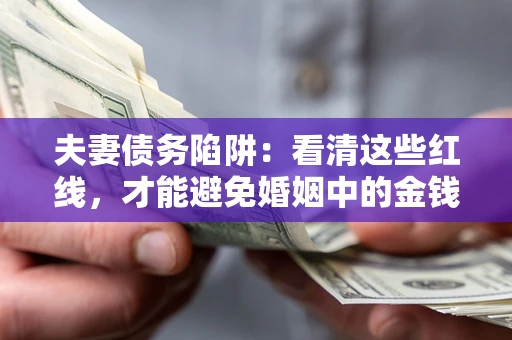 济南夫妻债务陷阱：看清这些红线，才能避免婚姻中的金钱危机