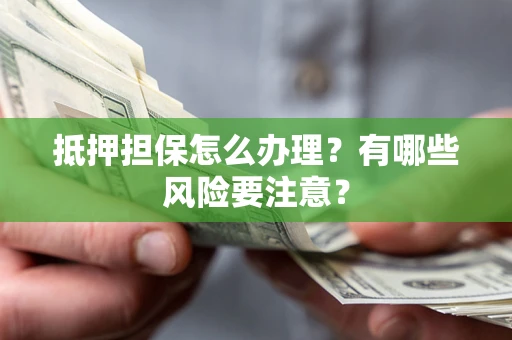 济南抵押担保怎么办理？有哪些风险要注意？