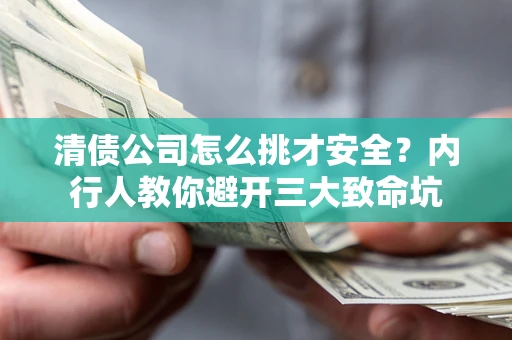 济南清债公司怎么挑才安全？内行人教你避开三大致命坑