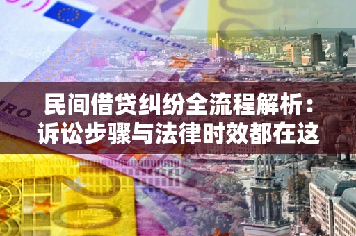 济南民间借贷纠纷全流程解析：诉讼步骤与法律时效都在这儿了