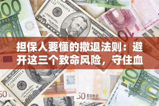 济南担保人要懂的撤退法则：避开这三个致命风险，守住血汗钱