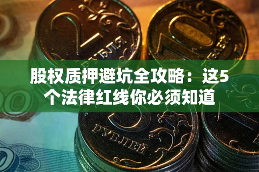 济南股权质押避坑全攻略：这5个法律红线你必须知道