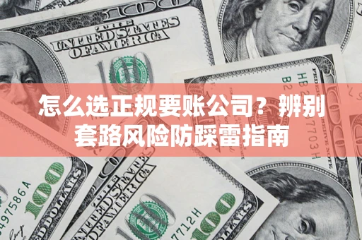 济南怎么选正规要账公司？辨别套路风险防踩雷指南