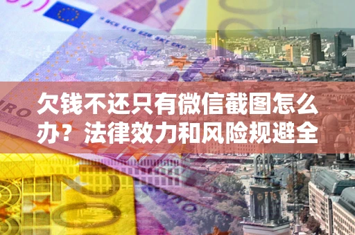 济南欠钱不还只有微信截图怎么办？法律效力和风险规避全解析