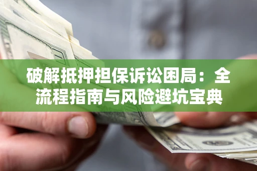济南破解抵押担保诉讼困局:全流程指南与风险避坑宝典 济南破解抵押担保诉讼困局:全流程指南与风险避坑宝典