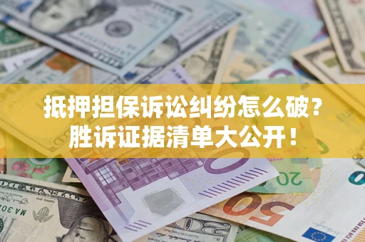 济南抵押担保诉讼纠纷怎么破？胜诉证据清单大公开！