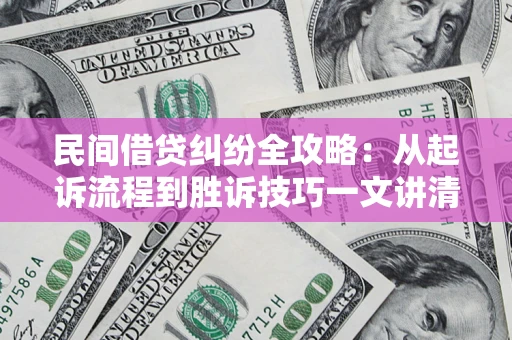 济南民间借贷纠纷全攻略：从起诉流程到胜诉技巧一文讲清