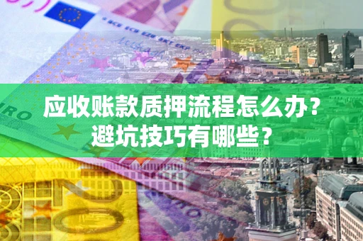 济南应收账款质押流程怎么办？避坑技巧有哪些？