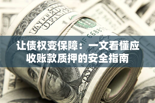 济南让债权变保障：一文看懂应收账款质押的安全指南
