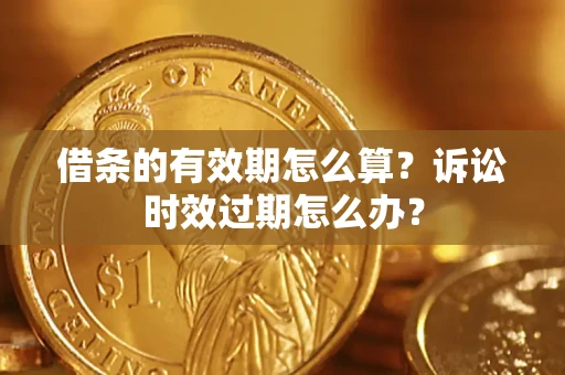 济南借条的有效期怎么算？诉讼时效过期怎么办？