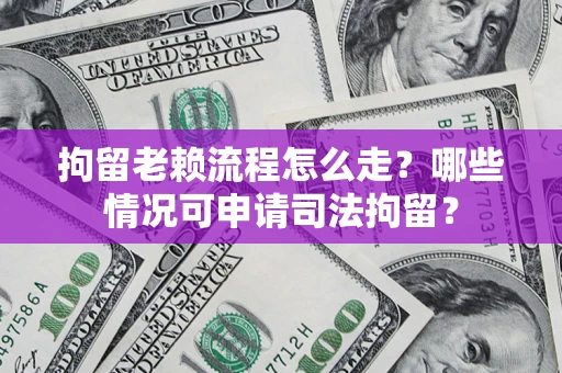 济南拘留老赖流程怎么走?哪些情况可申请司法拘留? 济南拘留老赖流程怎么走?哪些情况可申请司法拘留?