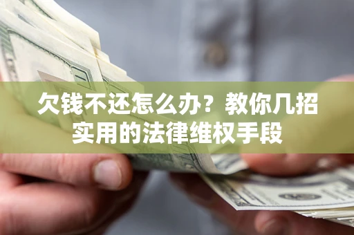 济南欠钱不还怎么办？教你几招实用的法律维权手段