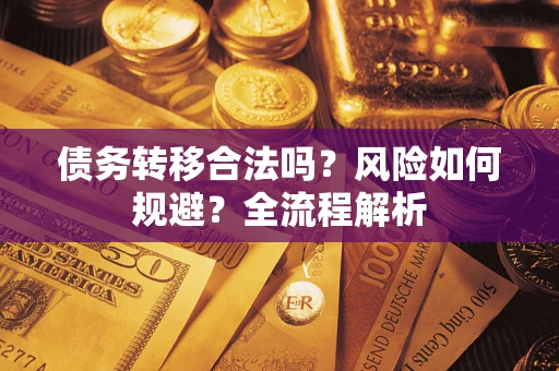 济南债务转移合法吗？风险如何规避？全流程解析