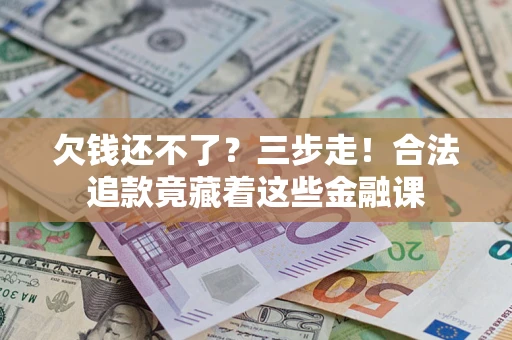 济南欠钱还不了？三步走！合法追款竟藏着这些金融课