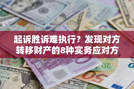 济南起诉胜诉难执行？发现对方转移财产的8种实务应对方案