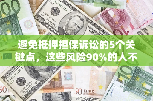济南避免抵押担保诉讼的5个关键点，这些风险90%的人不知道！