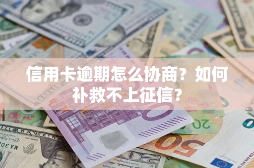济南信用卡逾期怎么协商？如何补救不上征信？
