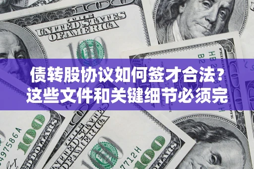 济南债转股协议如何签才合法？这些文件和关键细节必须完整