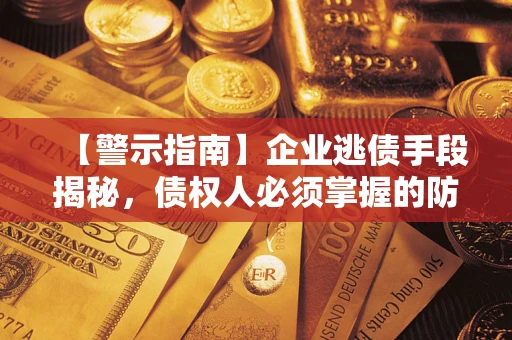 济南【警示指南】企业逃债手段揭秘，债权人必须掌握的防坑宝典