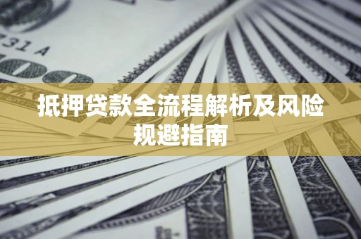 济南抵押贷款全流程解析及风险规避指南