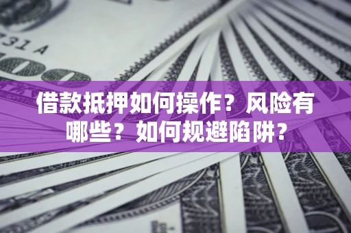 济南借款抵押如何操作?风险有哪些?如何规避陷阱? 济南借款抵押如何操作?风险有哪些?如何规避陷阱?