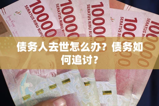 济南债务人去世怎么办？债务如何追讨？