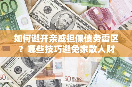 济南如何避开亲戚担保债务雷区？哪些技巧避免家散人财