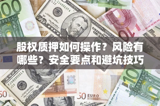 济南股权质押如何操作？风险有哪些？安全要点和避坑技巧？