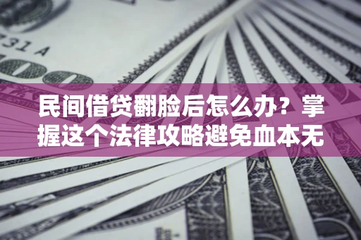济南民间借贷翻脸后怎么办？掌握这个法律攻略避免血本无归