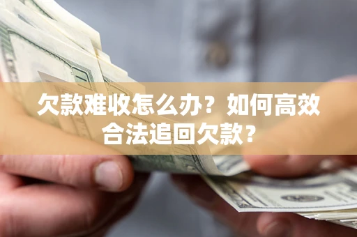 济南欠款难收怎么办？如何高效合法追回欠款？
