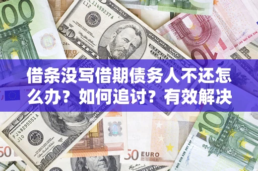 济南借条没写借期债务人不还怎么办？如何追讨？有效解决方案！
