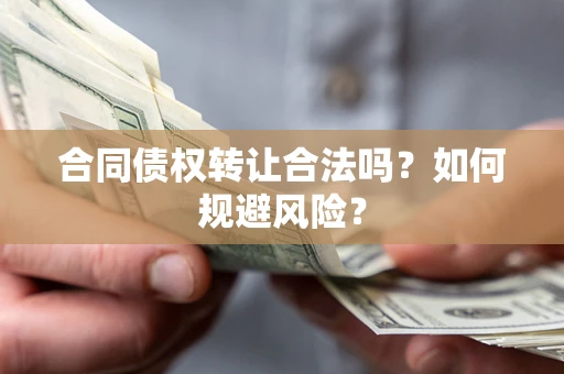 济南合同债权转让合法吗？如何规避风险？