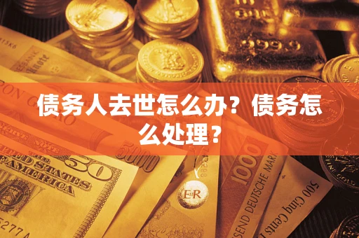 济南债务人去世怎么办？债务怎么处理？