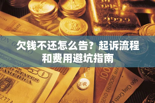 济南欠钱不还怎么告？起诉流程和费用避坑指南