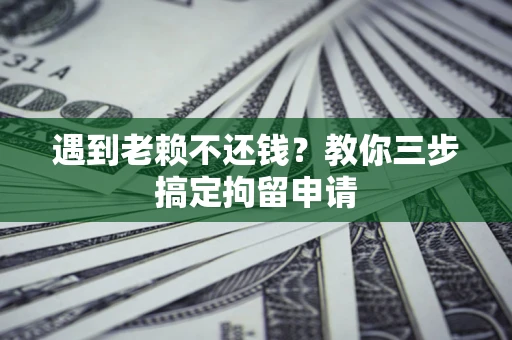 济南遇到老赖不还钱？教你三步搞定拘留申请