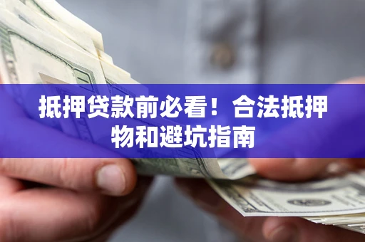 济南抵押贷款前必看！合法抵押物和避坑指南