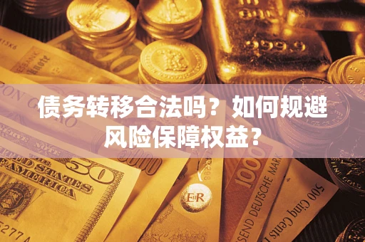 济南债务转移合法吗？如何规避风险保障权益？