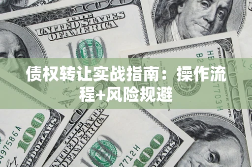 济南债权转让实战指南：操作流程+风险规避