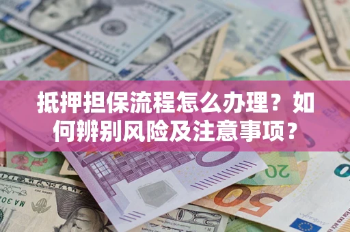济南抵押担保流程怎么办理？如何辨别风险及注意事项？