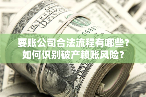 济南要账公司合法流程有哪些？如何识别破产赖账风险？