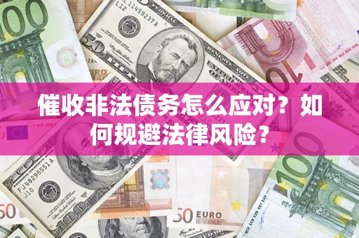 济南催收非法债务怎么应对？如何规避法律风险？