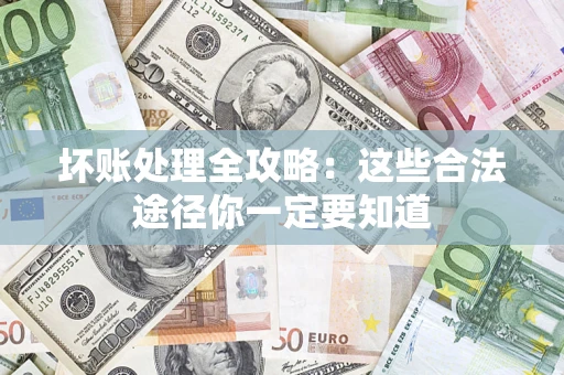 济南坏账处理全攻略：这些合法途径你一定要知道