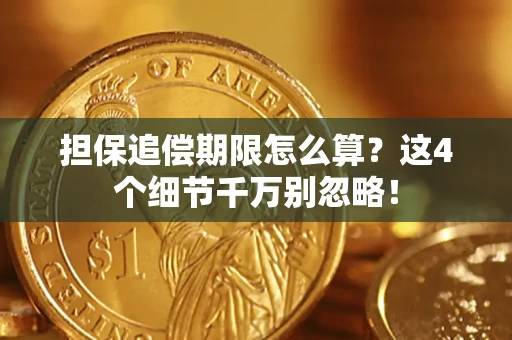 济南担保追偿期限怎么算？这4个细节千万别忽略！