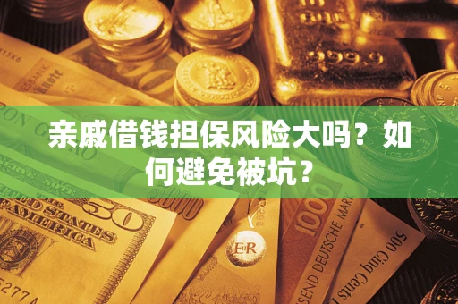 济南亲戚借钱担保风险大吗？如何避免被坑？